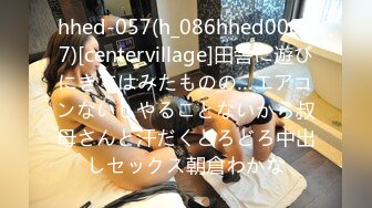 hhed-057(h_086hhed00057)[centervillage]田舎に遊びにきてはみたものの…エアコンないしやることないから叔母さんと汗だくどろどろ中出しセックス朝倉わかな