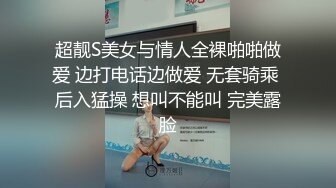 超靓S美女与情人全裸啪啪做爱 边打电话边做爱 无套骑乘 后入猛操 想叫不能叫 完美露脸