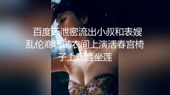   百度云泄密流出小叔和表嫂乱伦商场试衣间上演活春宫椅子上观音坐莲