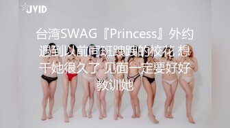 台湾SWAG『Princess』外约遇到以前同班跩跩的校花 想干她很久了 见面一定要好好教训她