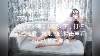 《新版百度云泄露流出hack系列 第一季 情趣装美女酒店和男友啪啪》D奶女主，打桩机式抽插，啪啪啪的撞击声听得让人热血沸腾