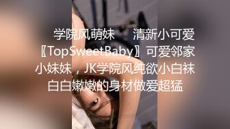 ❤️学院风萌妹❤️清新小可爱〖TopSweetBaby〗可爱邻家小妹妹，JK学院风纯欲小白袜白白嫩嫩的身材做爱超猛