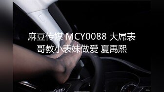 麻豆传媒 MCY0088 大屌表哥教小表妹做爱 夏禹熙