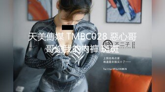 天美傳媒 TMBC028 惡心哥哥偷我的內褲 斑斑