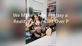 We Make a Fans Fantasy a Reality! BJ w／Bent Over Pounding