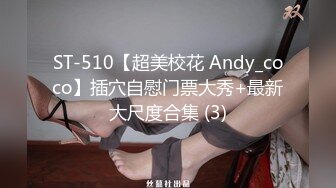 ST-510【超美校花 Andy_coco】插穴自慰门票大秀+最新大尺度合集 (3)