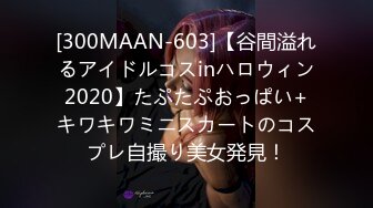 [300MAAN-603]【谷間溢れるアイドルコスinハロウィン2020】たぷたぷおっぱい+キワキワミニスカートのコスプレ自撮り美女発見！