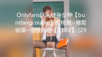 Onlyfans巨乳健身女神【bundangcouple】蜜桃臀~爆菊骑乘~撸铁啪啪【338V】 (29)