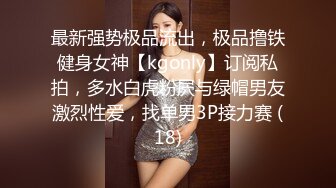 最新强势极品流出，极品撸铁健身女神【kgonly】订阅私拍，多水白虎粉屄与绿帽男友激烈性爱，找单男3P接力赛 (18)