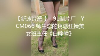 【新速片遞 】✿91制片厂✿ YCM066 师生恋的诱惑狂操美女班主任《白瞳瞳》