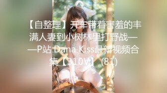 【自整理】开车带着害羞的丰满人妻到小树林里打野战——P站 Dana Kiss最新视频合集【310V】 (81)