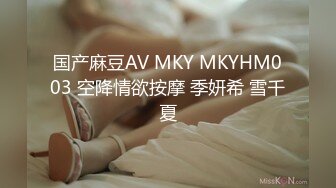 国产麻豆AV MKY MKYHM003 空降情欲按摩 季妍希 雪千夏