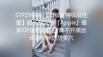 STP29000 【顶级女神极品性爱】超长腿女神『Apple』最新OF版啪啪私拍 离不开黑丝长腿女神的甜美穴