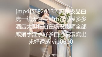 [mp4]STP26132 高颜极品白虎一线天馒头嫩币??国模多多酒店大胆私拍在场摄影师全部咸猪手淫水好多自己慢慢流出来好诱惑 vip0600