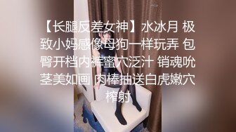 【长腿反差女神】水冰月 极致小妈感像母狗一样玩弄 包臀开档内裤蜜穴泛汁 销魂吮茎美如画 肉棒抽送白虎嫩穴榨射