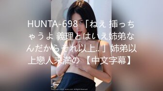 HUNTA-698 「ねえ 挿っちゃうよ 義理とはいえ姉弟なんだからそれ以上.. 」姉弟以上戀人未満の 【中文字幕】